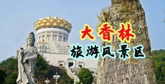 美女操逼高潮喷水视频中国浙江-绍兴大香林旅游风景区